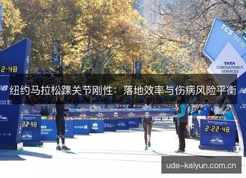 纽约马拉松踝关节刚性:落地效率与伤病风险平衡 纽约马拉松踝关节刚性:落地效率与伤病风险平衡