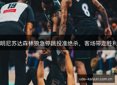 明尼苏达森林狼急停跳投准绝杀,客场带走胜利 明尼苏达森林狼急停跳投准绝杀,客场带走胜利