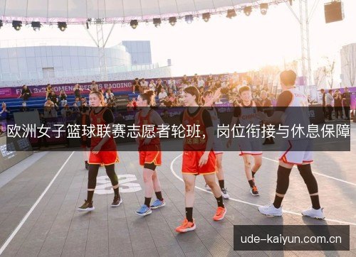 欧洲女子篮球联赛志愿者轮班，岗位衔接与休息保障